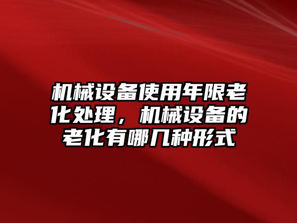 機械設(shè)備使用年限老化處理，機械設(shè)備的老化有哪幾種形式