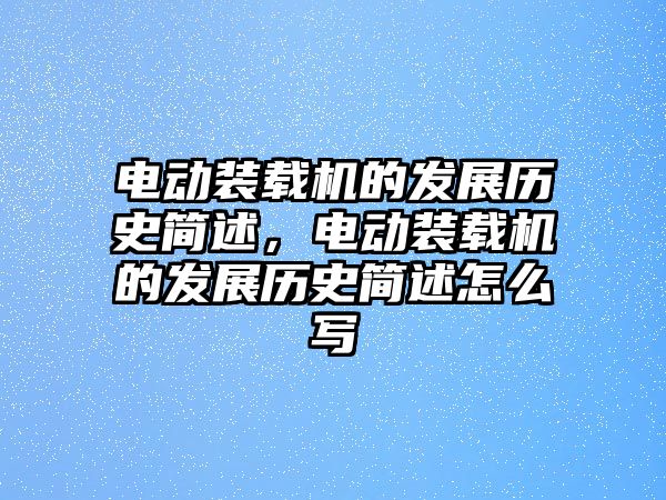 電動裝載機的發(fā)展歷史簡述，電動裝載機的發(fā)展歷史簡述怎么寫