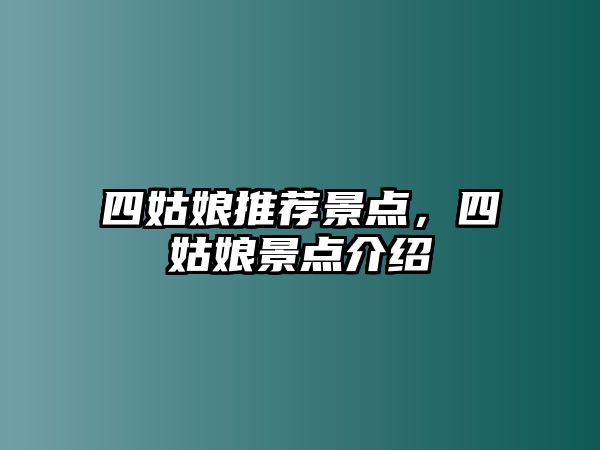 四姑娘推薦景點(diǎn)，四姑娘景點(diǎn)介紹