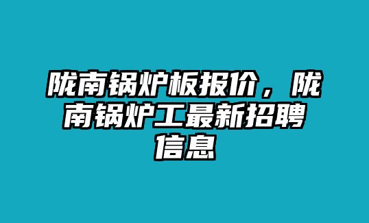 隴南鍋爐板報價，隴南鍋爐工最新招聘信息