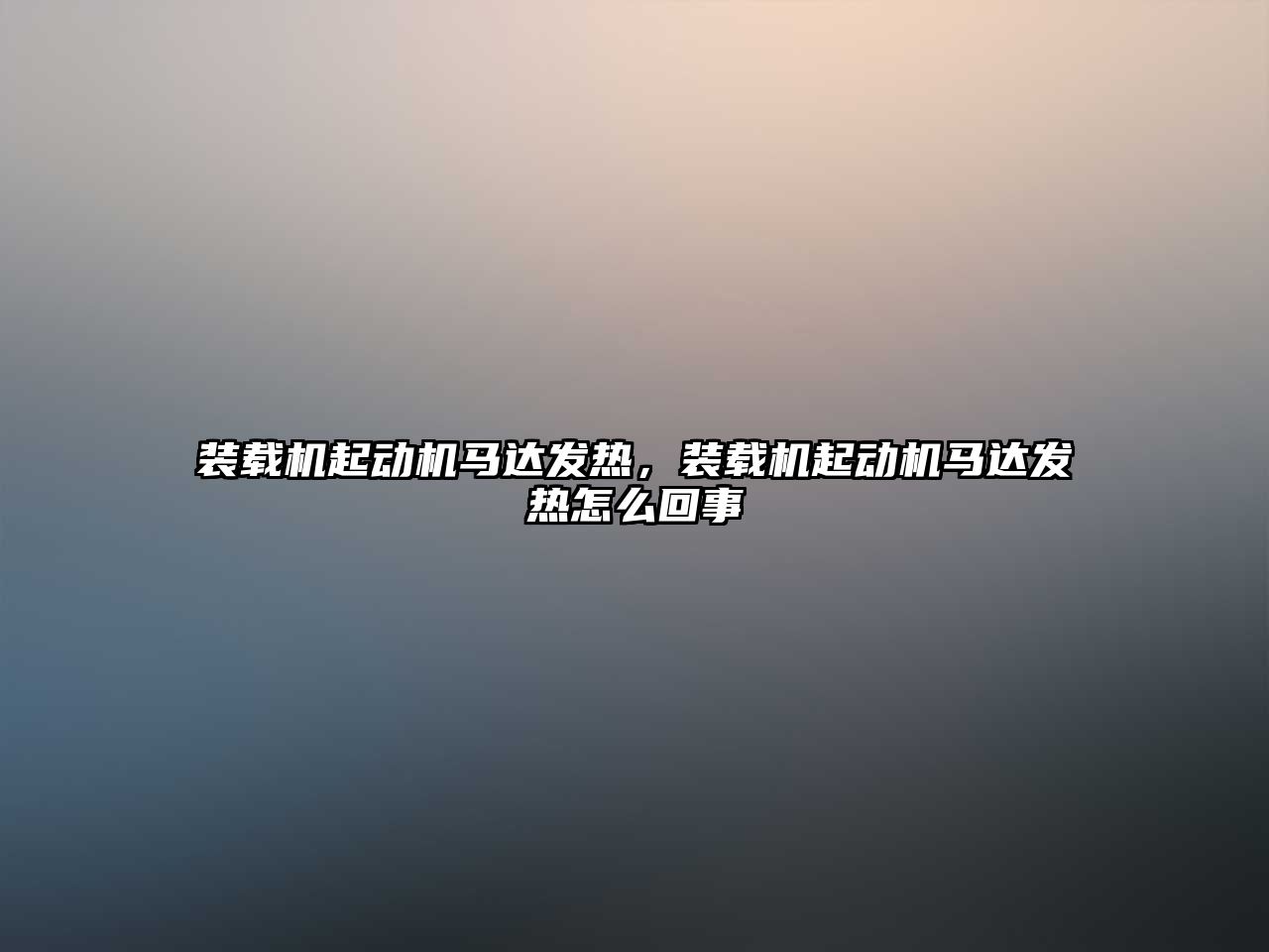 裝載機起動機馬達發(fā)熱，裝載機起動機馬達發(fā)熱怎么回事