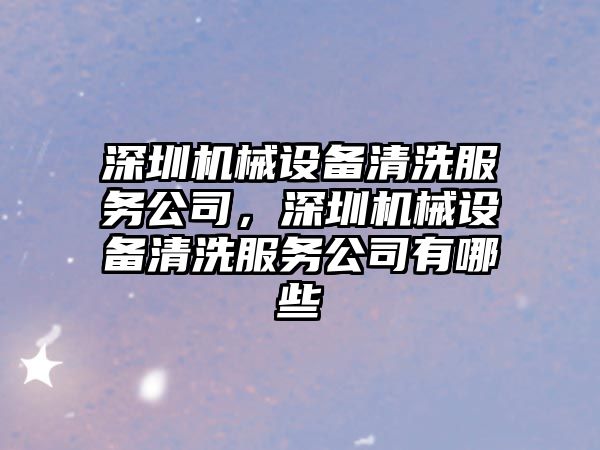 深圳機(jī)械設(shè)備清洗服務(wù)公司，深圳機(jī)械設(shè)備清洗服務(wù)公司有哪些