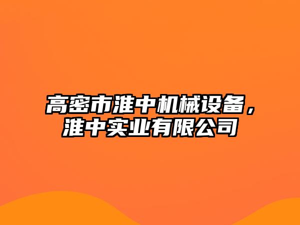 高密市淮中機(jī)械設(shè)備，淮中實(shí)業(yè)有限公司