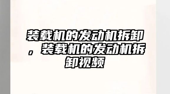 裝載機的發(fā)動機拆卸，裝載機的發(fā)動機拆卸視頻