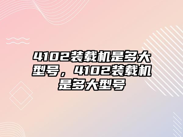 4102裝載機是多大型號，4102裝載機是多大型號