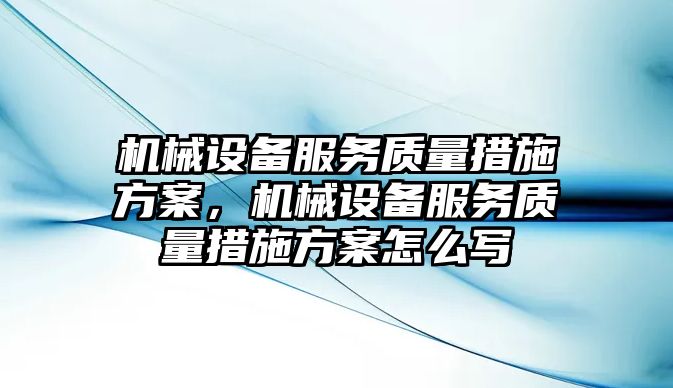 機械設(shè)備服務(wù)質(zhì)量措施方案，機械設(shè)備服務(wù)質(zhì)量措施方案怎么寫