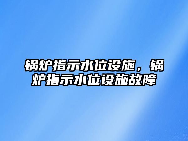 鍋爐指示水位設施，鍋爐指示水位設施故障