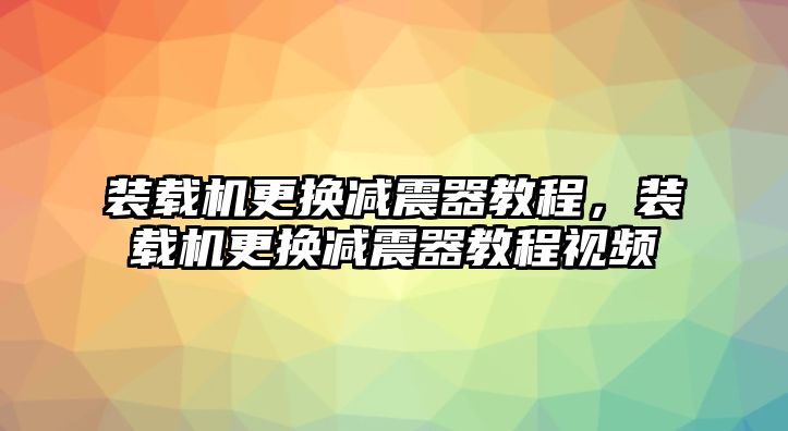 裝載機(jī)更換減震器教程，裝載機(jī)更換減震器教程視頻