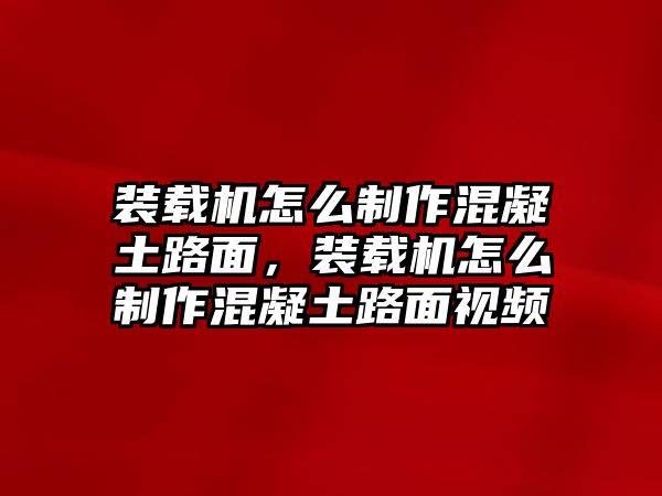 裝載機怎么制作混凝土路面，裝載機怎么制作混凝土路面視頻