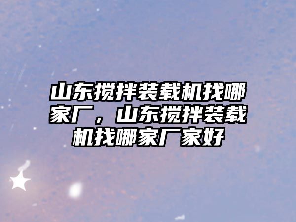 山東攪拌裝載機(jī)找哪家廠，山東攪拌裝載機(jī)找哪家廠家好