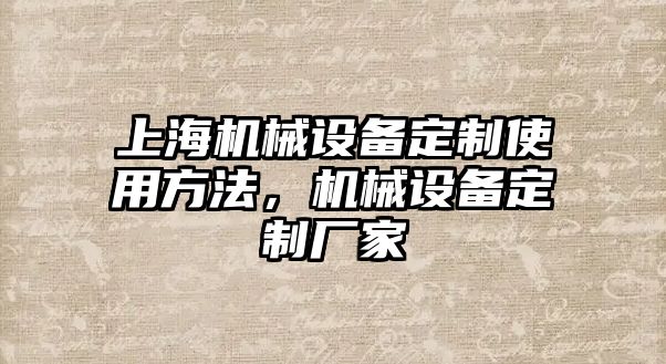 上海機(jī)械設(shè)備定制使用方法，機(jī)械設(shè)備定制廠家