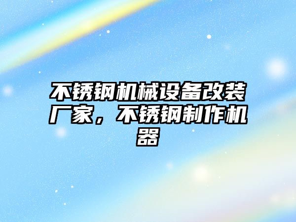 不銹鋼機械設(shè)備改裝廠家，不銹鋼制作機器