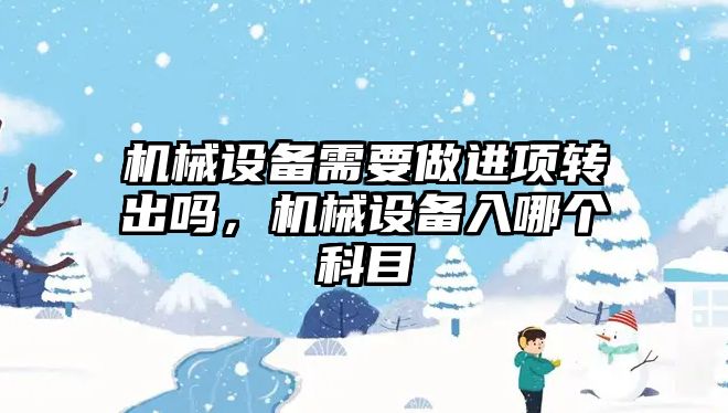 機械設(shè)備需要做進項轉(zhuǎn)出嗎，機械設(shè)備入哪個科目