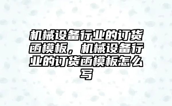 機(jī)械設(shè)備行業(yè)的訂貨函模板，機(jī)械設(shè)備行業(yè)的訂貨函模板怎么寫(xiě)