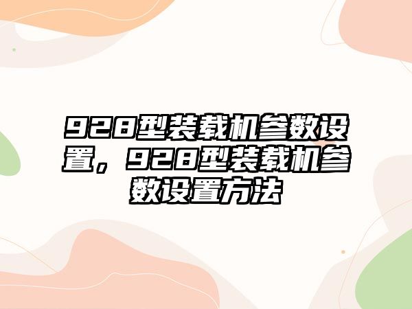 928型裝載機(jī)參數(shù)設(shè)置，928型裝載機(jī)參數(shù)設(shè)置方法