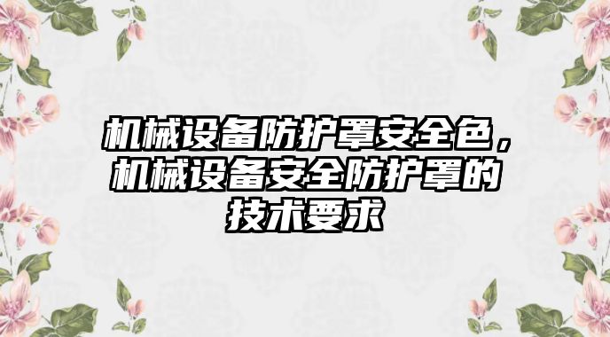 機(jī)械設(shè)備防護(hù)罩安全色，機(jī)械設(shè)備安全防護(hù)罩的技術(shù)要求