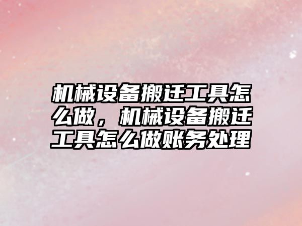 機械設(shè)備搬遷工具怎么做，機械設(shè)備搬遷工具怎么做賬務處理