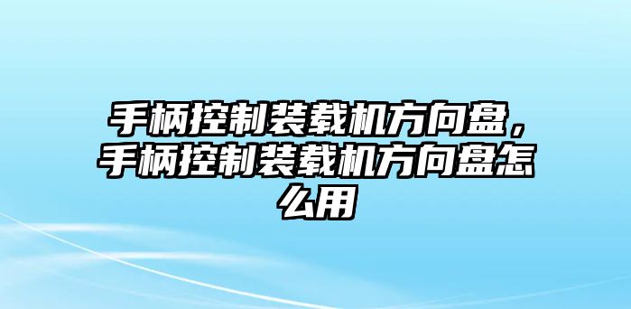 手柄控制裝載機(jī)方向盤，手柄控制裝載機(jī)方向盤怎么用