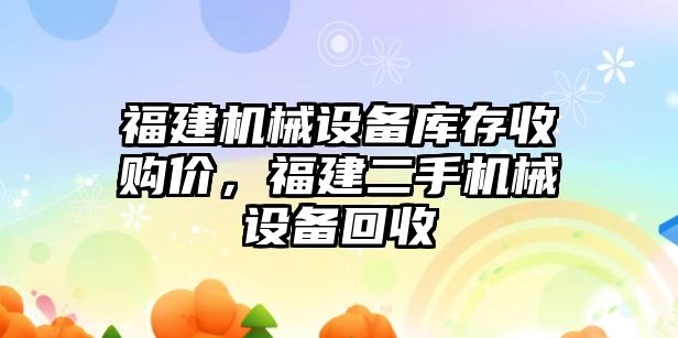 福建機械設(shè)備庫存收購價，福建二手機械設(shè)備回收