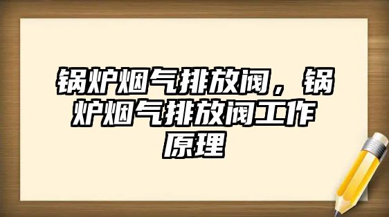 鍋爐煙氣排放閥，鍋爐煙氣排放閥工作原理