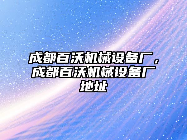 成都百沃機械設(shè)備廠，成都百沃機械設(shè)備廠地址