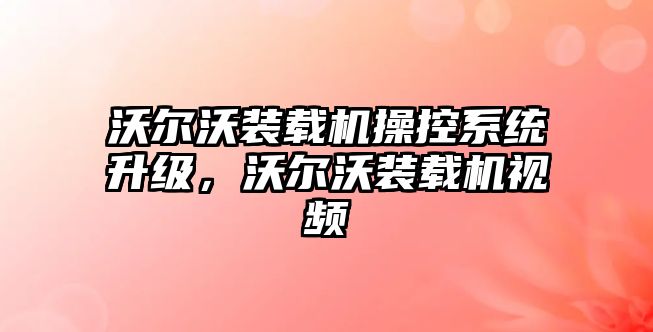 沃爾沃裝載機操控系統(tǒng)升級，沃爾沃裝載機視頻