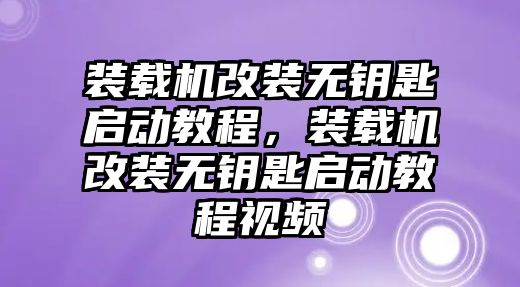 裝載機改裝無鑰匙啟動教程，裝載機改裝無鑰匙啟動教程視頻