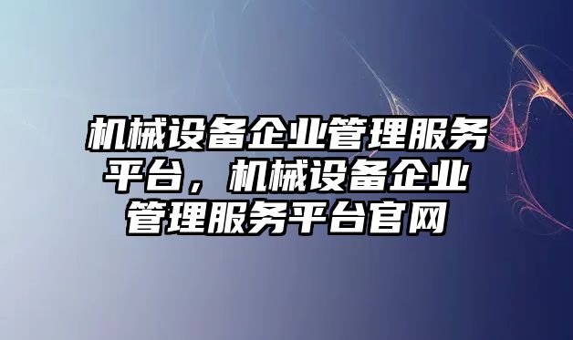 機(jī)械設(shè)備企業(yè)管理服務(wù)平臺，機(jī)械設(shè)備企業(yè)管理服務(wù)平臺官網(wǎng)