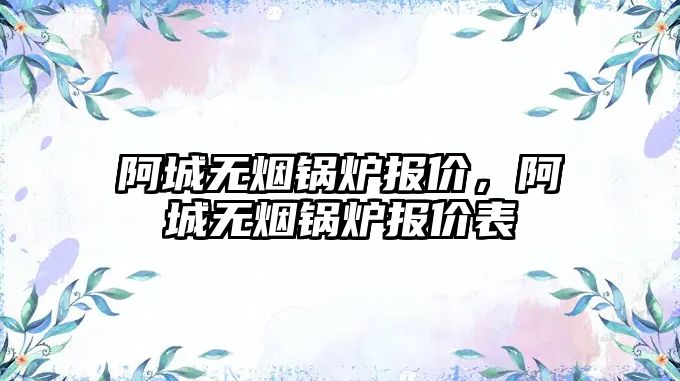 阿城無煙鍋爐報價，阿城無煙鍋爐報價表