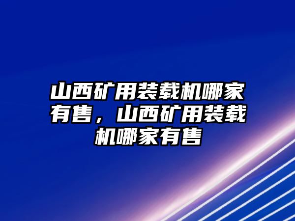 山西礦用裝載機哪家有售，山西礦用裝載機哪家有售